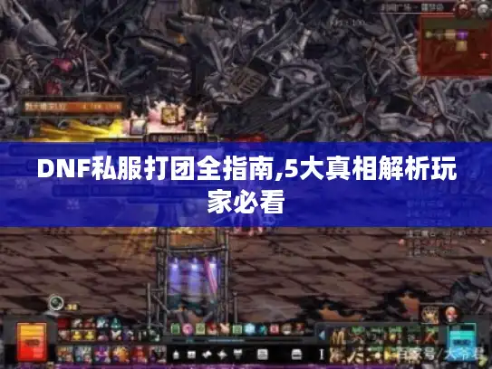 DNF私服打团全指南,5大真相解析玩家必看