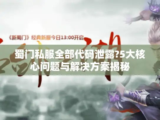 蜀门私服全部代码泄露?5大核心问题与解决方案揭秘