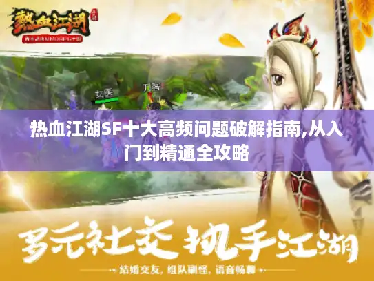 热血江湖SF十大高频问题破解指南,从入门到精通全攻略