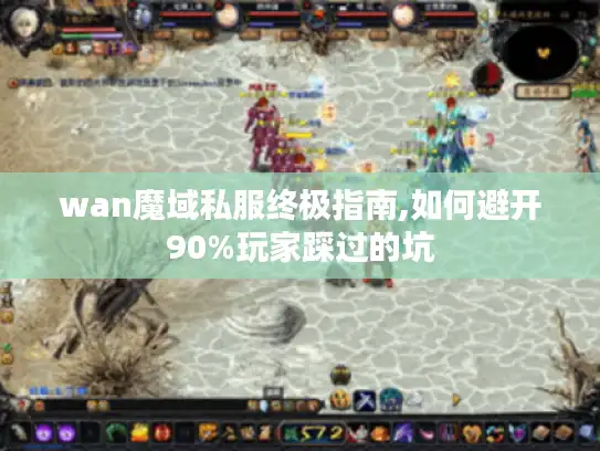 wan魔域私服终极指南,如何避开90%玩家踩过的坑