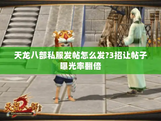 天龙八部私服发帖怎么发?3招让帖子曝光率翻倍