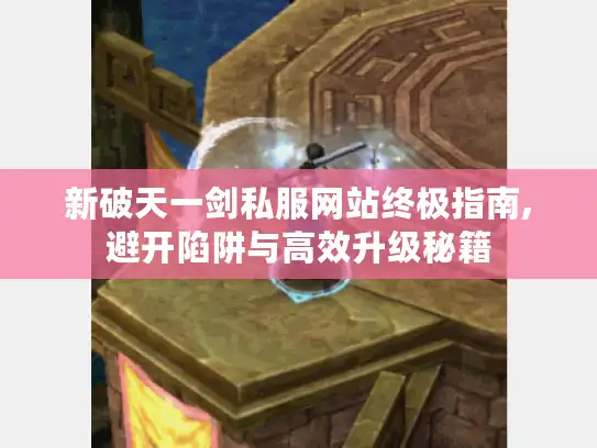 新破天一剑私服网站终极指南,避开陷阱与高效升级秘籍 新破天一剑私服网站终极指南,避开陷阱与高效升级秘籍