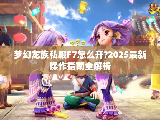 梦幻龙族私服F7怎么开?2025最新操作指南全解析