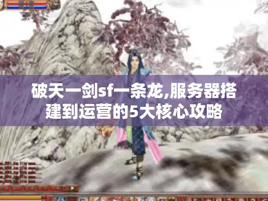 破天一剑sf一条龙,服务器搭建到运营的5大核心攻略