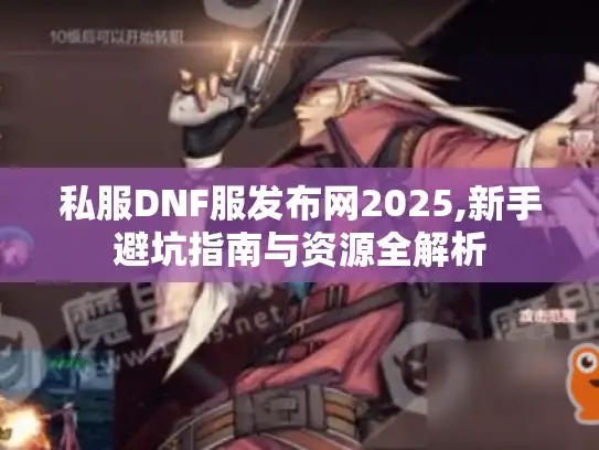 私服DNF服发布网2025,新手避坑指南与资源全解析