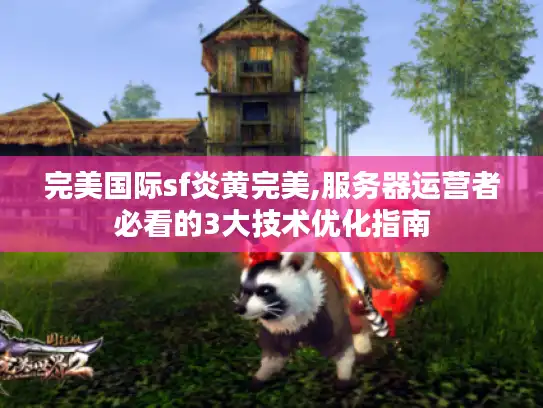 完美国际sf炎黄完美,服务器运营者必看的3大技术优化指南 完美国际sf炎黄完美,服务器运营者必看的3大技术优化指南