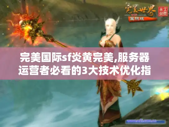 完美国际sf炎黄完美,服务器运营者必看的3大技术优化指南 完美国际sf炎黄完美,服务器运营者必看的3大技术优化指南