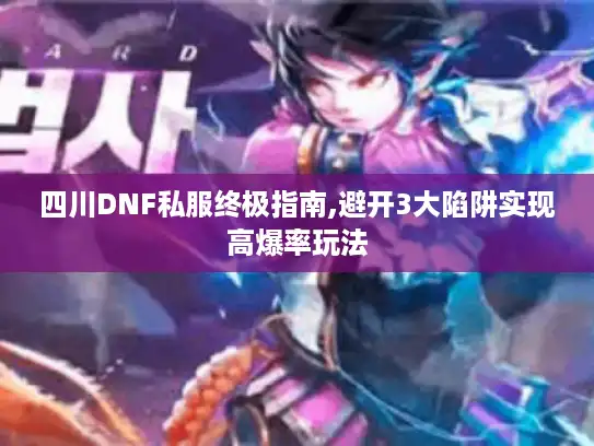 四川DNF私服终极指南,避开3大陷阱实现高爆率玩法 四川DNF私服终极指南,避开3大陷阱实现高爆率玩法