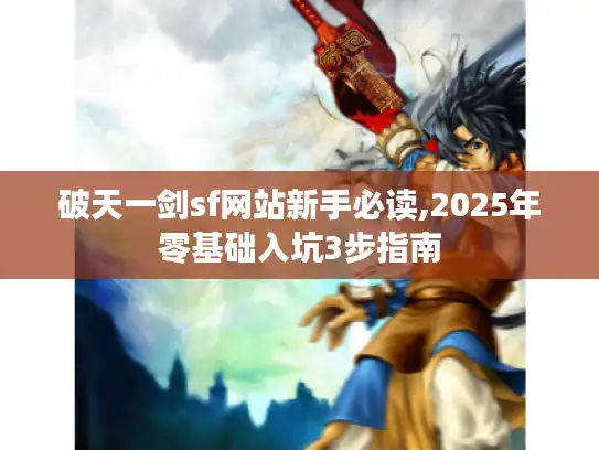 破天一剑sf网站新手必读,2025年零基础入坑3步指南