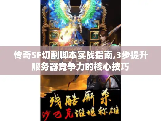 传奇SF切割脚本实战指南,3步提升服务器竞争力的核心技巧