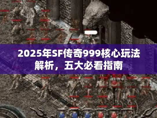 2025年SF传奇999核心玩法解析，五大必看指南
