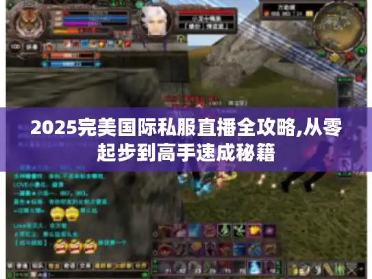 2025完美国际私服直播全攻略,从零起步到高手速成秘籍