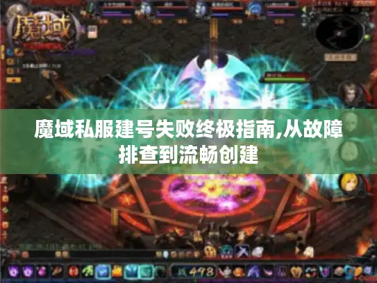 魔域私服建号失败终极指南,从故障排查到流畅创建 魔域私服建号失败终极指南,从故障排查到流畅创建
