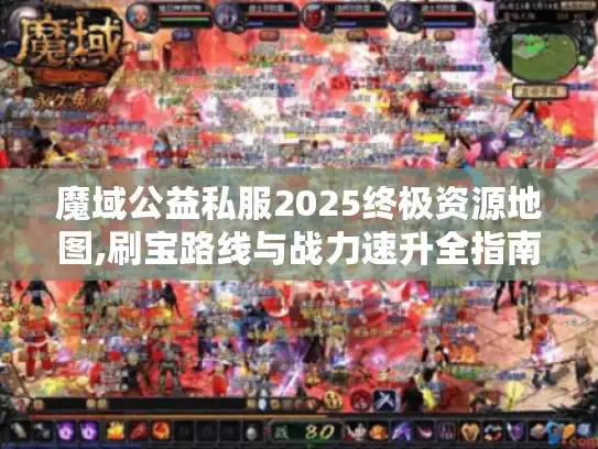 魔域公益私服2025终极资源地图,刷宝路线与战力速升全指南