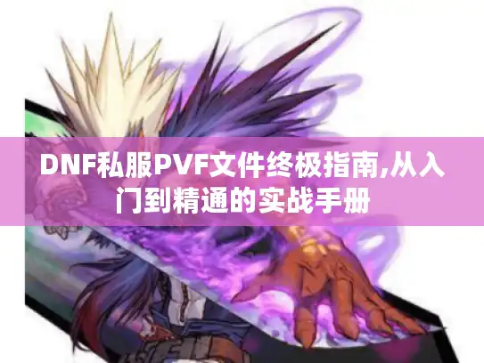 DNF私服PVF文件终极指南,从入门到精通的实战手册