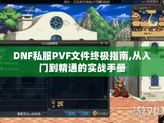 DNF私服PVF文件终极指南,从入门到精通的实战手册