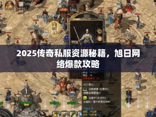 2025传奇私服资源秘籍，旭日网络爆款攻略