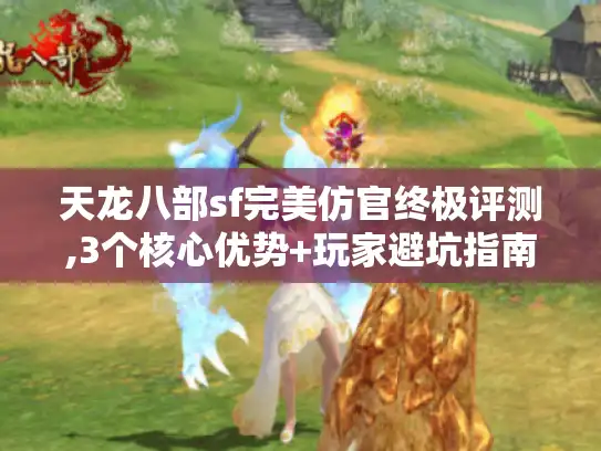 天龙八部sf完美仿官终极评测,3个核心优势+玩家避坑指南