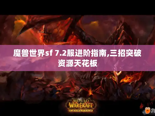 魔兽世界sf 7.2服进阶指南,三招突破资源天花板