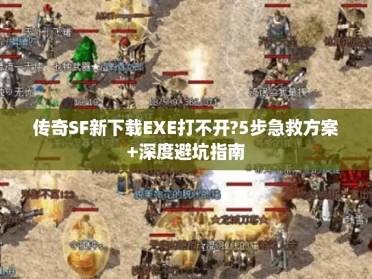 传奇SF新下载EXE打不开?5步急救方案+深度避坑指南 传奇SF新下载EXE打不开?5步急救方案+深度避坑指南
