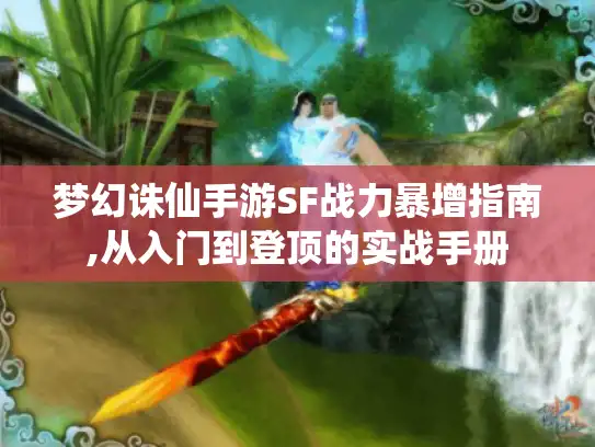 梦幻诛仙手游SF战力暴增指南,从入门到登顶的实战手册 梦幻诛仙手游SF战力暴增指南,从入门到登顶的实战手册