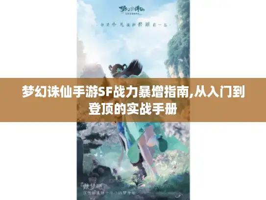 梦幻诛仙手游SF战力暴增指南,从入门到登顶的实战手册 梦幻诛仙手游SF战力暴增指南,从入门到登顶的实战手册