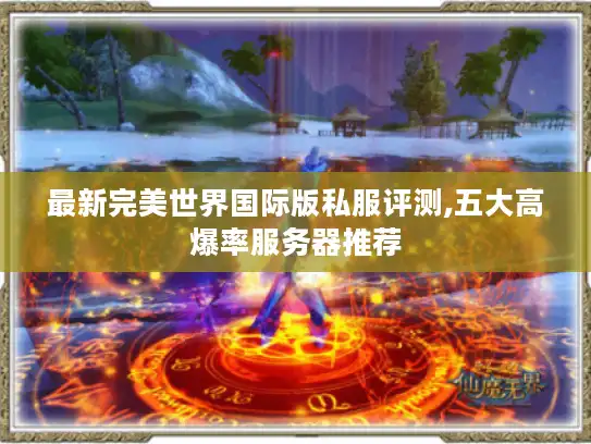 最新完美世界国际版私服评测,五大高爆率服务器推荐