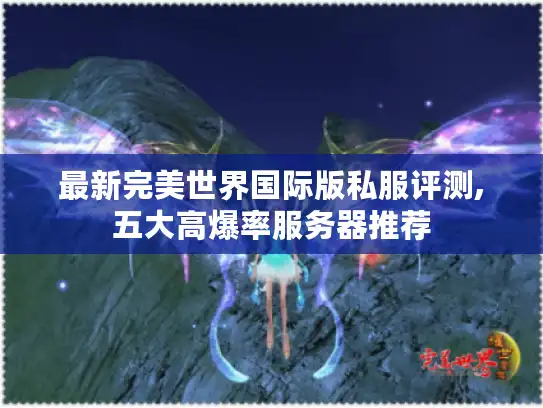 最新完美世界国际版私服评测,五大高爆率服务器推荐