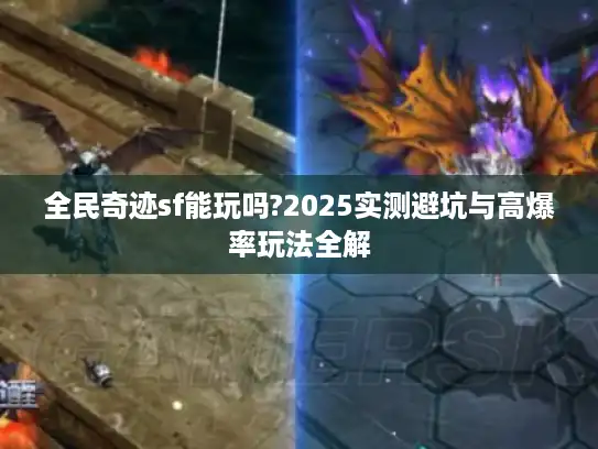 全民奇迹sf能玩吗?2025实测避坑与高爆率玩法全解