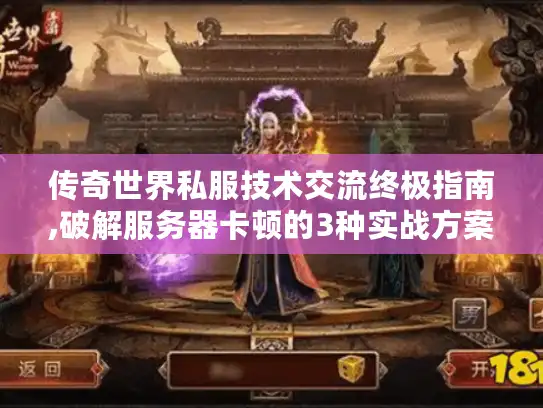 传奇世界私服技术交流终极指南,破解服务器卡顿的3种实战方案