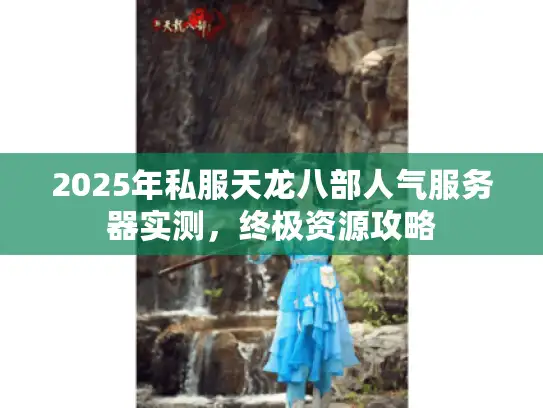 2025年私服天龙八部人气服务器实测,终极资源攻略 2025年私服天龙八部人气服务器实测,终极资源攻略