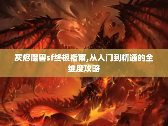 灰烬魔兽sf终极指南,从入门到精通的全维度攻略