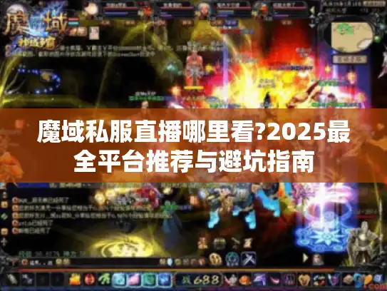 魔域私服直播哪里看?2025最全平台推荐与避坑指南