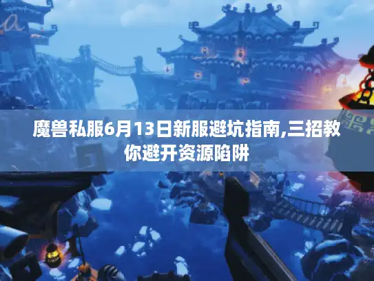 魔兽私服6月13日新服避坑指南,三招教你避开资源陷阱 魔兽私服6月13日新服避坑指南,三招教你避开资源陷阱