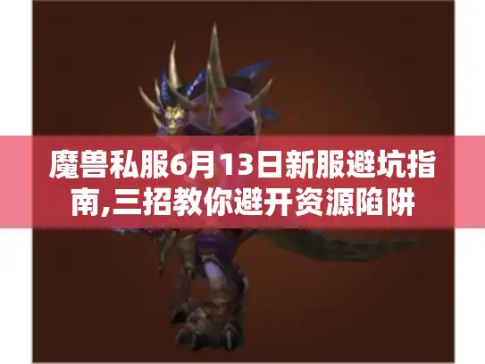 魔兽私服6月13日新服避坑指南,三招教你避开资源陷阱 魔兽私服6月13日新服避坑指南,三招教你避开资源陷阱