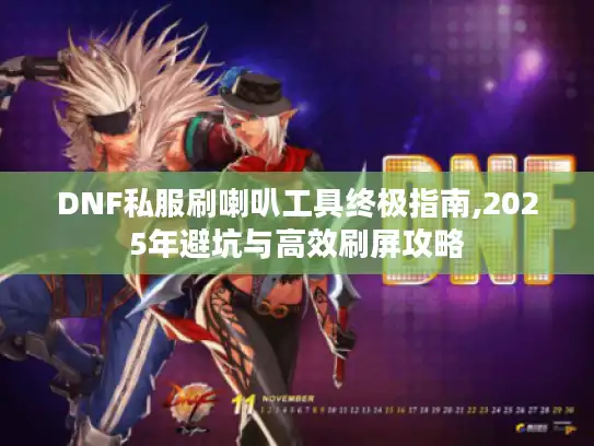 DNF私服刷喇叭工具终极指南,2025年避坑与高效刷屏攻略 DNF私服刷喇叭工具终极指南,2025年避坑与高效刷屏攻略