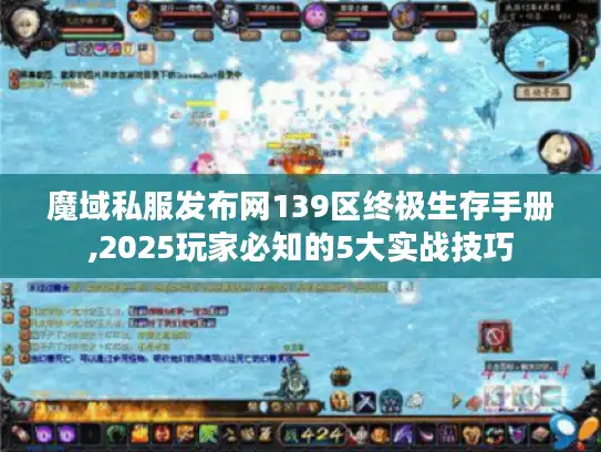 魔域私服发布网139区终极生存手册,2025玩家必知的5大实战技巧 魔域私服发布网139区终极生存手册,2025玩家必知的5大实战技巧