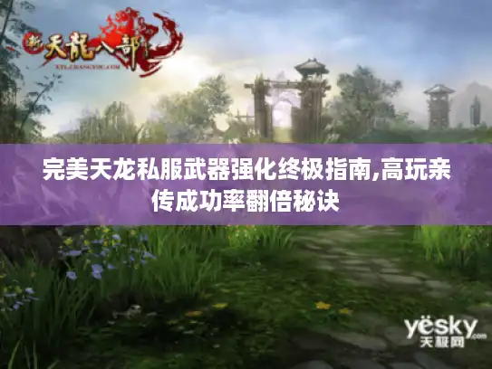 完美天龙私服武器强化终极指南,高玩亲传成功率翻倍秘诀