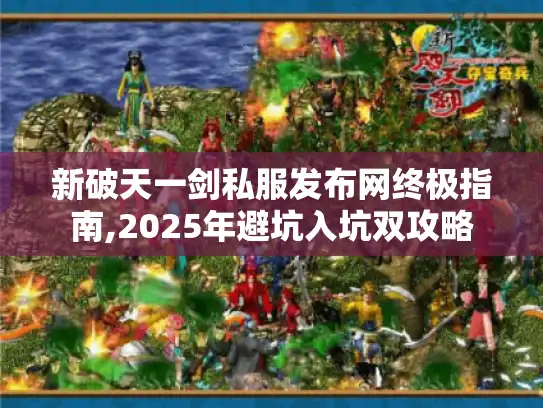 新破天一剑私服发布网终极指南,2025年避坑入坑双攻略