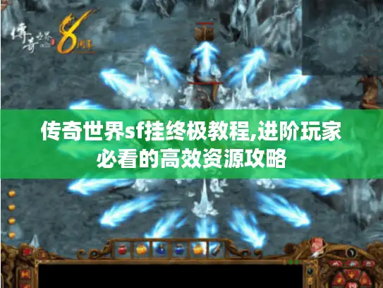 传奇世界sf挂终极教程,进阶玩家必看的高效资源攻略