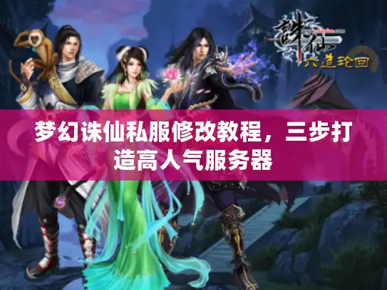 梦幻诛仙私服修改教程，三步打造高人气服务器