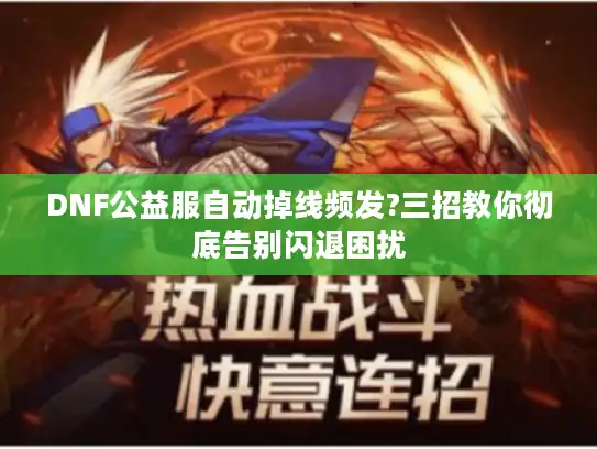 DNF公益服自动掉线频发?三招教你彻底告别闪退困扰