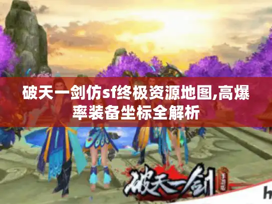 破天一剑仿sf终极资源地图,高爆率装备坐标全解析