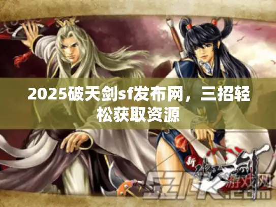 2025破天剑sf发布网，三招轻松获取资源