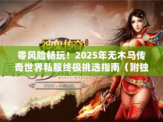 零风险畅玩！2025年无木马传奇世界私服终极挑选指南（附独家避坑手册）