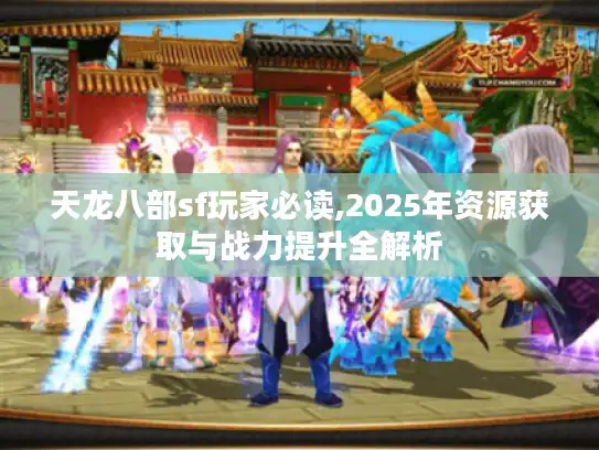 天龙八部sf玩家必读,2025年资源获取与战力提升全解析