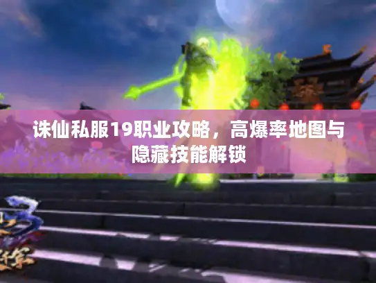 诛仙私服19职业攻略,高爆率地图与隐藏技能解锁 诛仙私服19职业攻略,高爆率地图与隐藏技能解锁