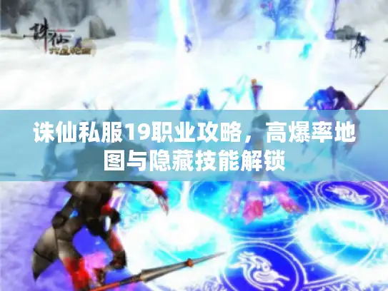 诛仙私服19职业攻略,高爆率地图与隐藏技能解锁 诛仙私服19职业攻略,高爆率地图与隐藏技能解锁
