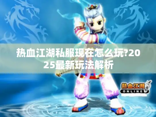 热血江湖私服现在怎么玩?2025最新玩法解析