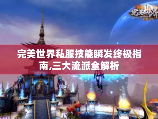 完美世界私服技能瞬发终极指南,三大流派全解析